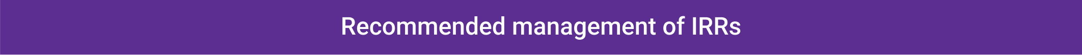 Recommended management of IRRs, table